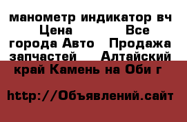 манометр индикатор вч › Цена ­ 1 000 - Все города Авто » Продажа запчастей   . Алтайский край,Камень-на-Оби г.